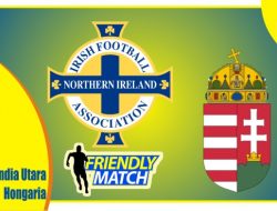 Preview Irlandia Utara vs Hongaria, Laga UJicoba 30 Maret 2022