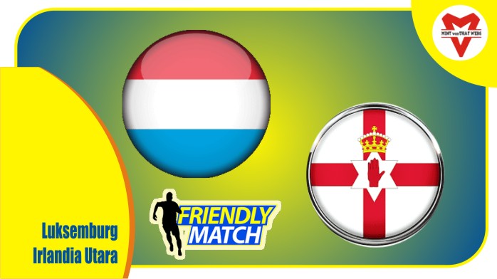 Preview Luksemburg vs Irlandia Utara, Laga Ujicoba 26 Maret 2022