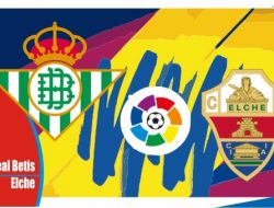 Preview Real Betis vs Elche, Liga Spanyol 20 April 2022